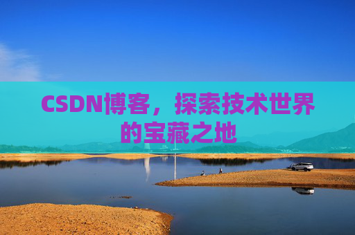 CSDN博客，探索技术世界的宝藏之地
